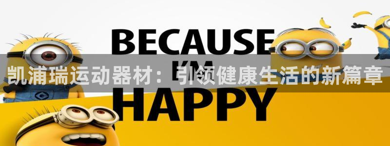 三亿体育官网下载平台注册要钱吗安全吗:凯浦瑞运动器材:引领健