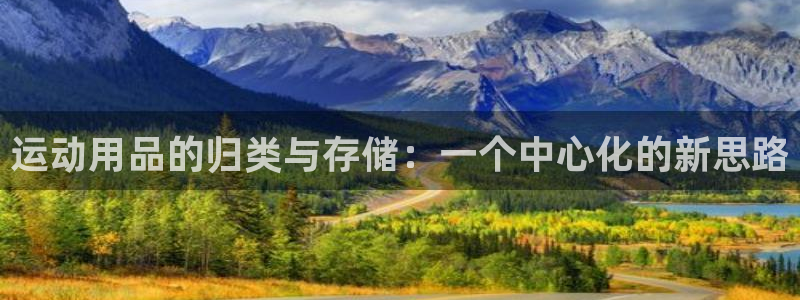 三亿体育官网下载招商电话是多少啊:运动用品的归类与存储:一个