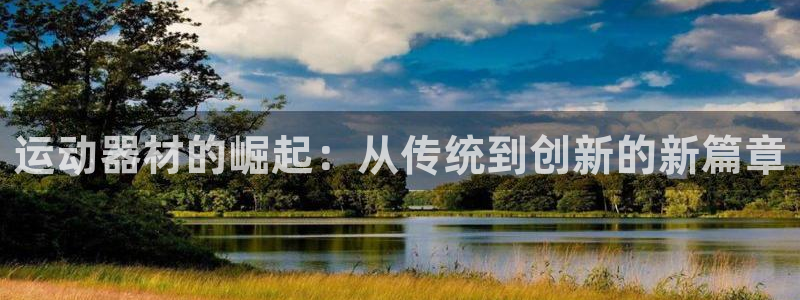 三亿体育官网下载注册:运动器材的崛起:从传统到创新的新篇章