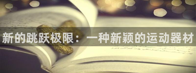 三亿体育官网下载平台注册要钱吗是真的吗:新的跳跃极限:一种新